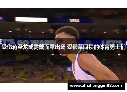 受伤蒋圣龙或需戴面罩出场 受银幕同损的体育勇士们