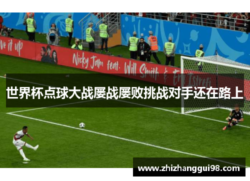 世界杯点球大战屡战屡败挑战对手还在路上